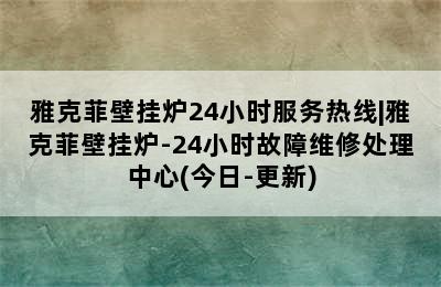 雅克菲壁挂炉24小时服务热线|雅克菲壁挂炉-24小时故障维修处理中心(今日-更新)